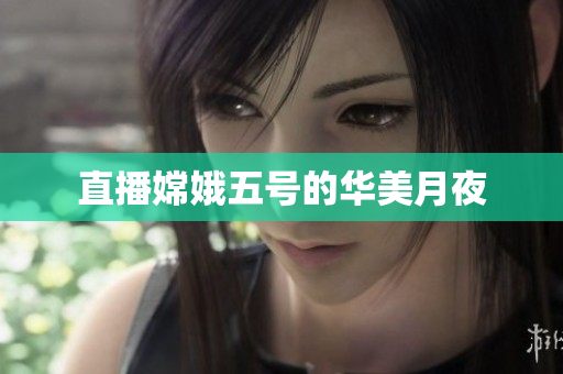 直播嫦娥五号的华美月夜