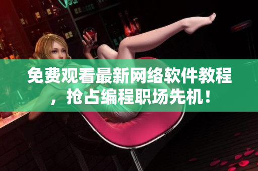 免费观看最新网络软件教程，抢占编程职场先机！