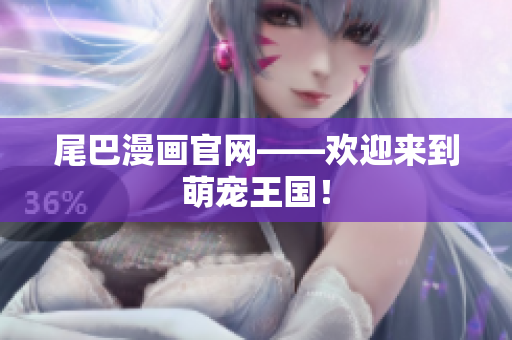 尾巴漫画官网——欢迎来到萌宠王国！