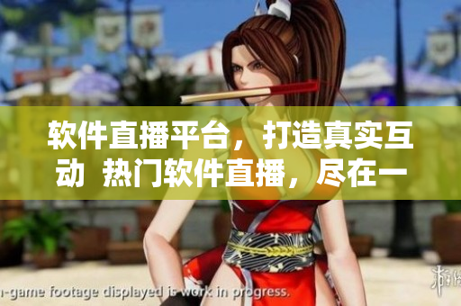 软件直播平台，打造真实互动  热门软件直播，尽在一手掌握