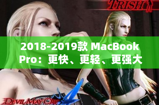 2018-2019款 MacBook Pro：更快、更轻、更强大