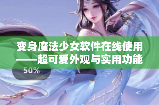 变身魔法少女软件在线使用——超可爱外观与实用功能一网打尽！
