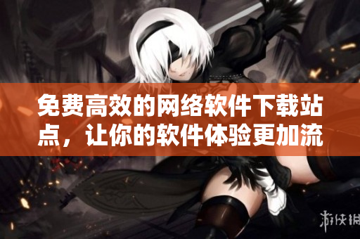 免费高效的网络软件下载站点，让你的软件体验更加流畅！