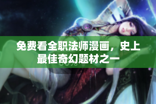 免费看全职法师漫画，史上最佳奇幻题材之一