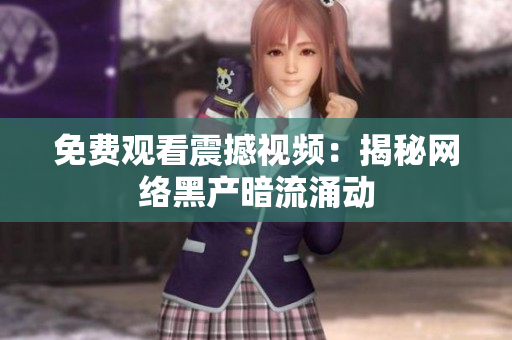免费观看震撼视频：揭秘网络黑产暗流涌动
