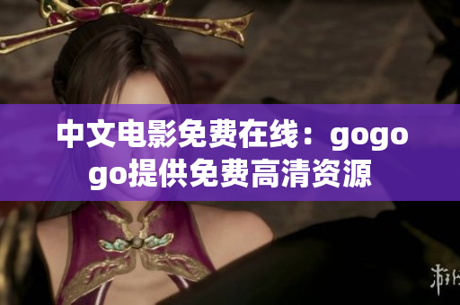 中文电影免费在线：gogogo提供免费高清资源