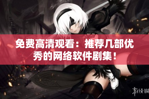 免费高清观看：推荐几部优秀的网络软件剧集！