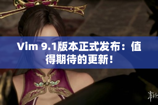 Vim 9.1版本正式发布：值得期待的更新！