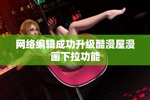 网络编辑成功升级酷漫屋漫画下拉功能