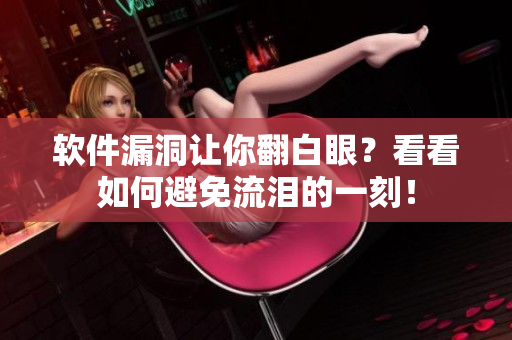 软件漏洞让你翻白眼？看看如何避免流泪的一刻！
