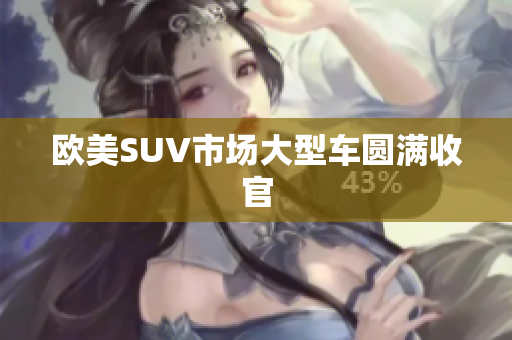 欧美SUV市场大型车圆满收官