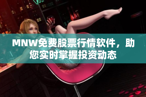 MNW免费股票行情软件，助您实时掌握投资动态