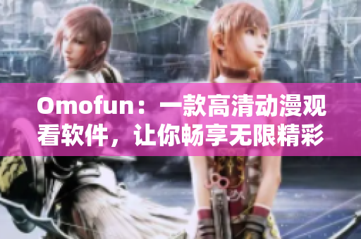 Omofun：一款高清动漫观看软件，让你畅享无限精彩