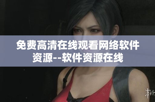 免费高清在线观看网络软件资源--软件资源在线