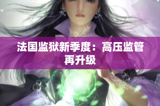 法国监狱新季度：高压监管再升级