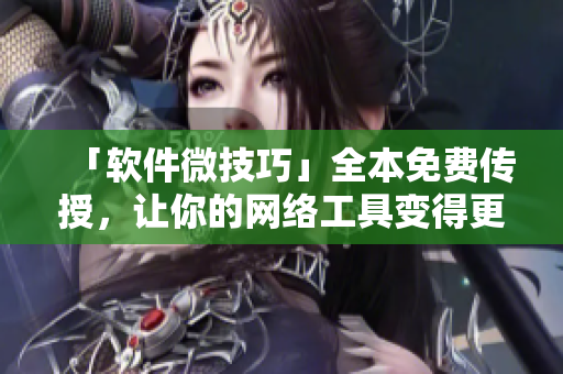 「软件微技巧」全本免费传授，让你的网络工具变得更加智能高效！