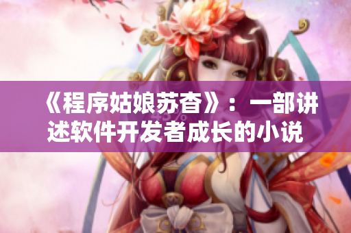 《程序姑娘苏杳》：一部讲述软件开发者成长的小说