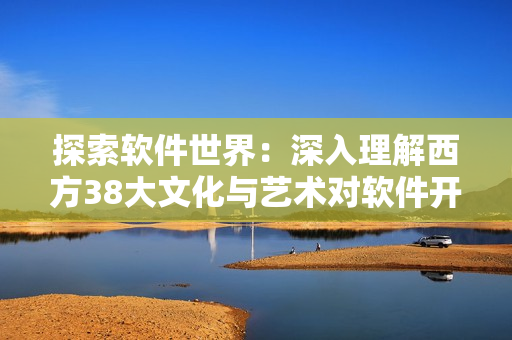 探索软件世界：深入理解西方38大文化与艺术对软件开发的影响