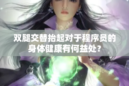 双腿交替抬起对于程序员的身体健康有何益处？