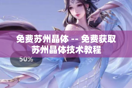免费苏州晶体 -- 免费获取苏州晶体技术教程