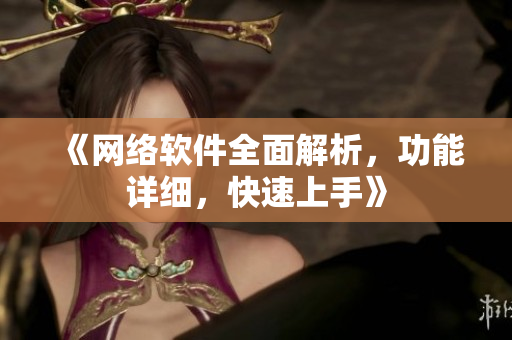《网络软件全面解析，功能详细，快速上手》