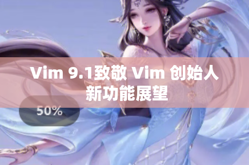 Vim 9.1致敬 Vim 创始人 新功能展望