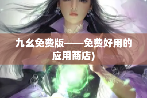 九幺免费版——免费好用的应用商店)