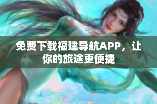 免费下载福建导航APP，让你的旅途更便捷