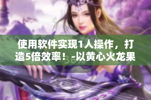 使用软件实现1人操作，打造5倍效率！-以黄心火龙果为例