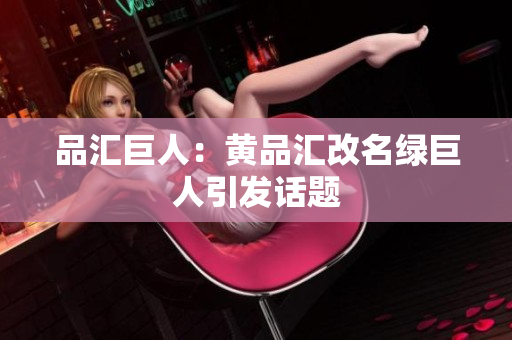 品汇巨人：黄品汇改名绿巨人引发话题