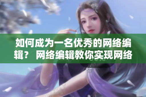 如何成为一名优秀的网络编辑？ 网络编辑教你实现网络文章营销效果