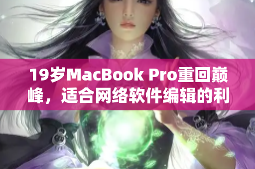 19岁MacBook Pro重回巅峰，适合网络软件编辑的利器