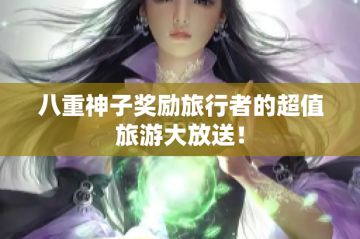 八重神子奖励旅行者的超值旅游大放送！