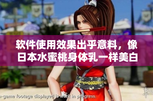 软件使用效果出乎意料，像日本水蜜桃身体乳一样美白