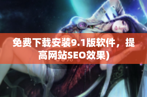 免费下载安装9.1版软件，提高网站SEO效果)