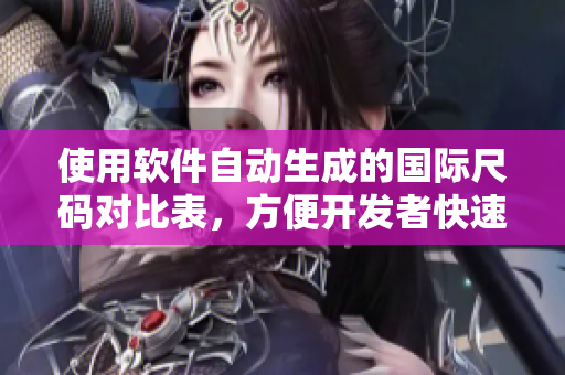 使用软件自动生成的国际尺码对比表，方便开发者快速转换尺码。