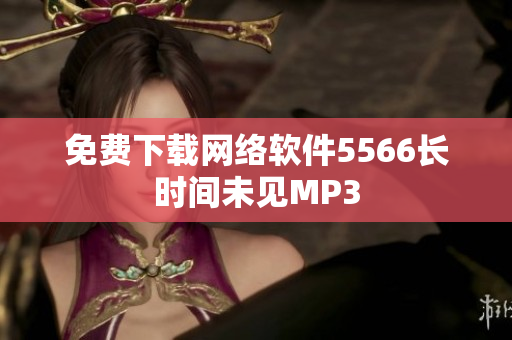 免费下载网络软件5566长时间未见MP3