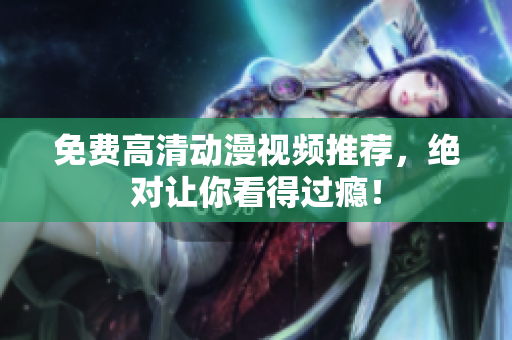 免费高清动漫视频推荐，绝对让你看得过瘾！