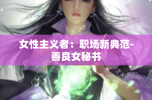 女性主义者：职场新典范-善良女秘书