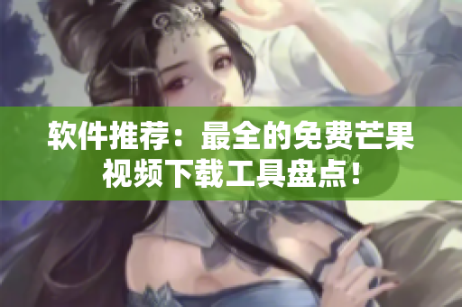 软件推荐：最全的免费芒果视频下载工具盘点！