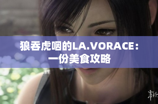 狼吞虎咽的LA.VORACE：一份美食攻略
