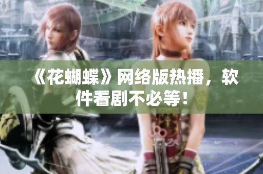 《花蝴蝶》网络版热播，软件看剧不必等！