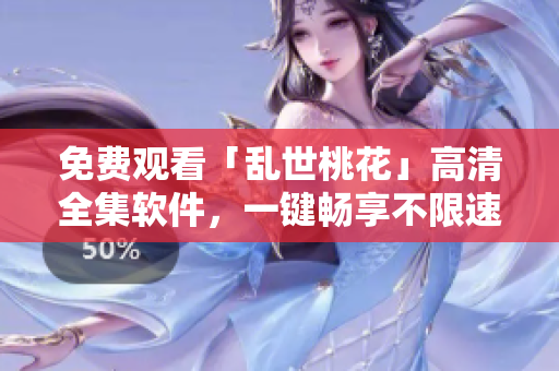 免费观看「乱世桃花」高清全集软件，一键畅享不限速！