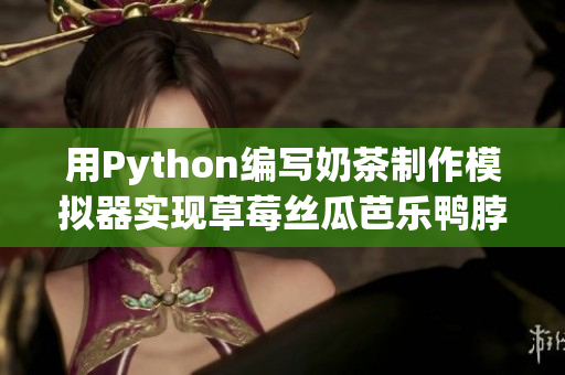 用Python编写奶茶制作模拟器实现草莓丝瓜芭乐鸭脖制作