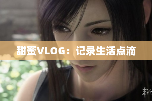 甜蜜VLOG：记录生活点滴