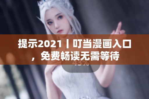 提示2021丨叮当漫画入口，免费畅读无需等待