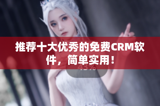 推荐十大优秀的免费CRM软件，简单实用！
