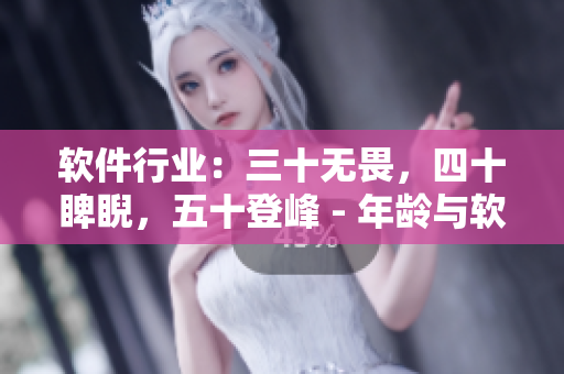 软件行业：三十无畏，四十睥睨，五十登峰 - 年龄与软件编程的关系