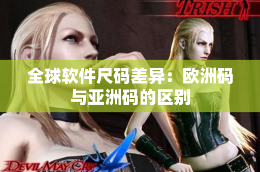 全球软件尺码差异：欧洲码与亚洲码的区别