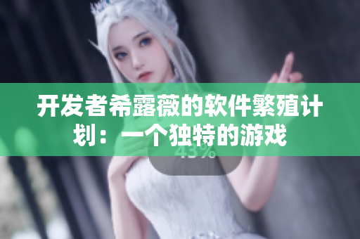 开发者希露薇的软件繁殖计划：一个独特的游戏